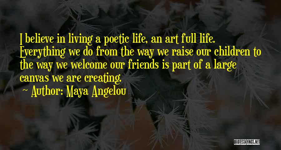 Maya Angelou Quotes: I Believe In Living A Poetic Life, An Art Full Life. Everything We Do From The Way We Raise Our