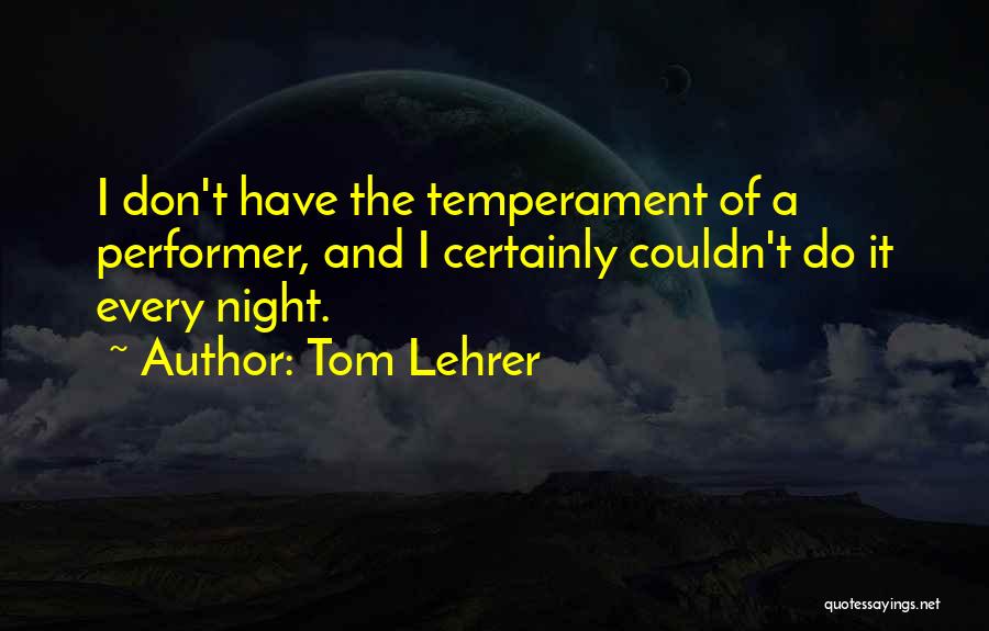 Tom Lehrer Quotes: I Don't Have The Temperament Of A Performer, And I Certainly Couldn't Do It Every Night.