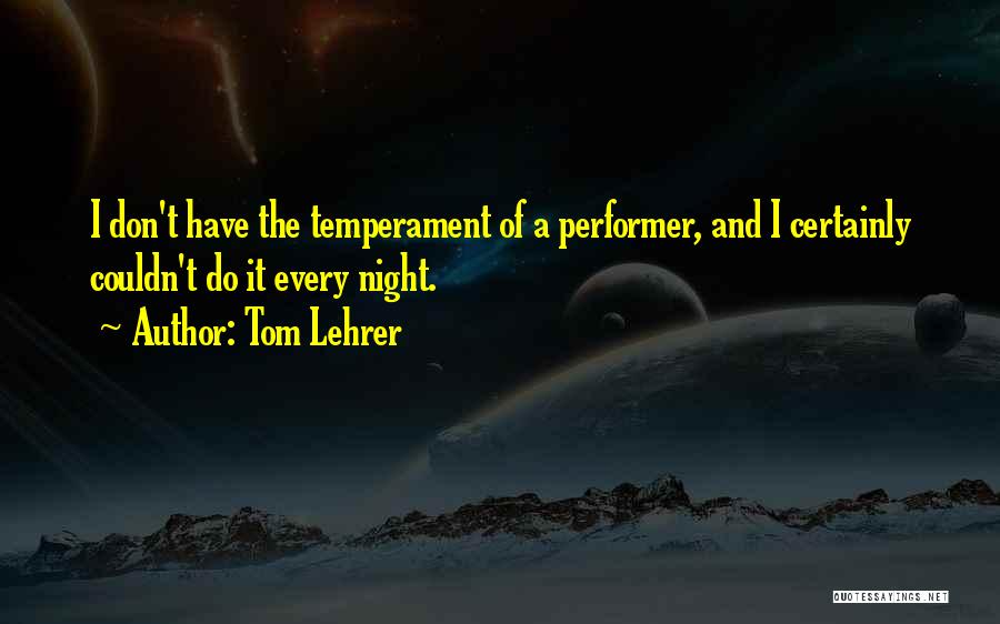 Tom Lehrer Quotes: I Don't Have The Temperament Of A Performer, And I Certainly Couldn't Do It Every Night.