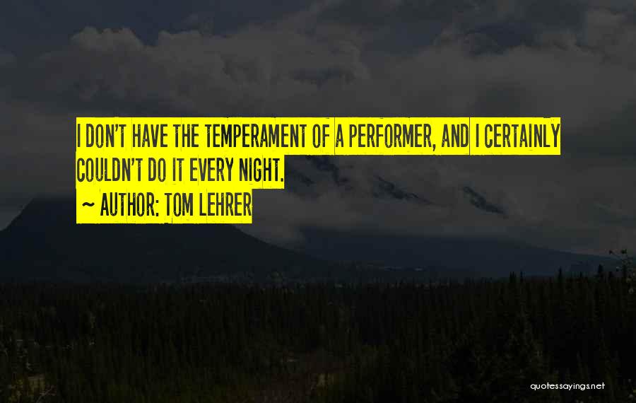 Tom Lehrer Quotes: I Don't Have The Temperament Of A Performer, And I Certainly Couldn't Do It Every Night.