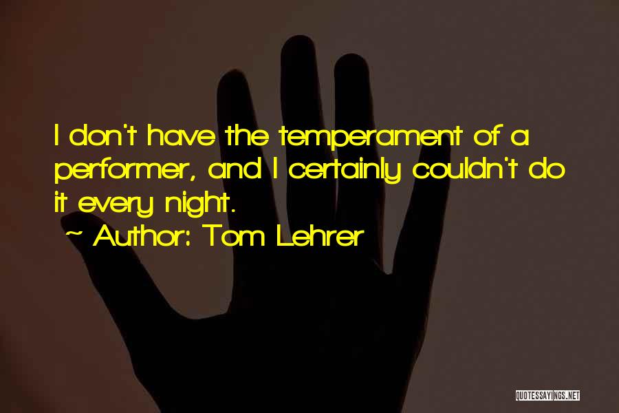 Tom Lehrer Quotes: I Don't Have The Temperament Of A Performer, And I Certainly Couldn't Do It Every Night.