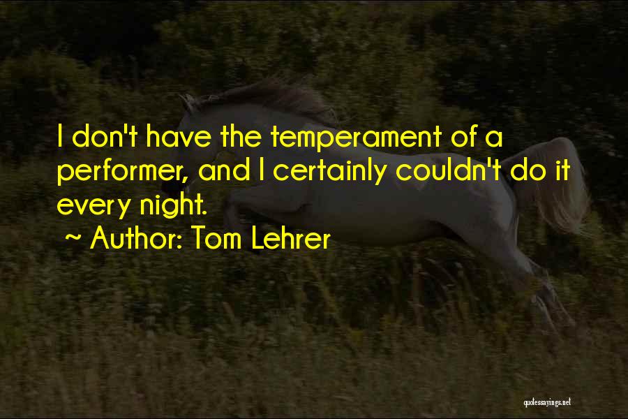 Tom Lehrer Quotes: I Don't Have The Temperament Of A Performer, And I Certainly Couldn't Do It Every Night.