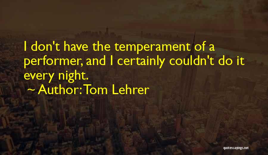 Tom Lehrer Quotes: I Don't Have The Temperament Of A Performer, And I Certainly Couldn't Do It Every Night.