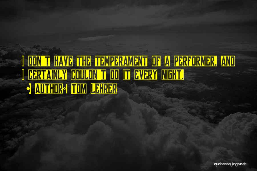 Tom Lehrer Quotes: I Don't Have The Temperament Of A Performer, And I Certainly Couldn't Do It Every Night.