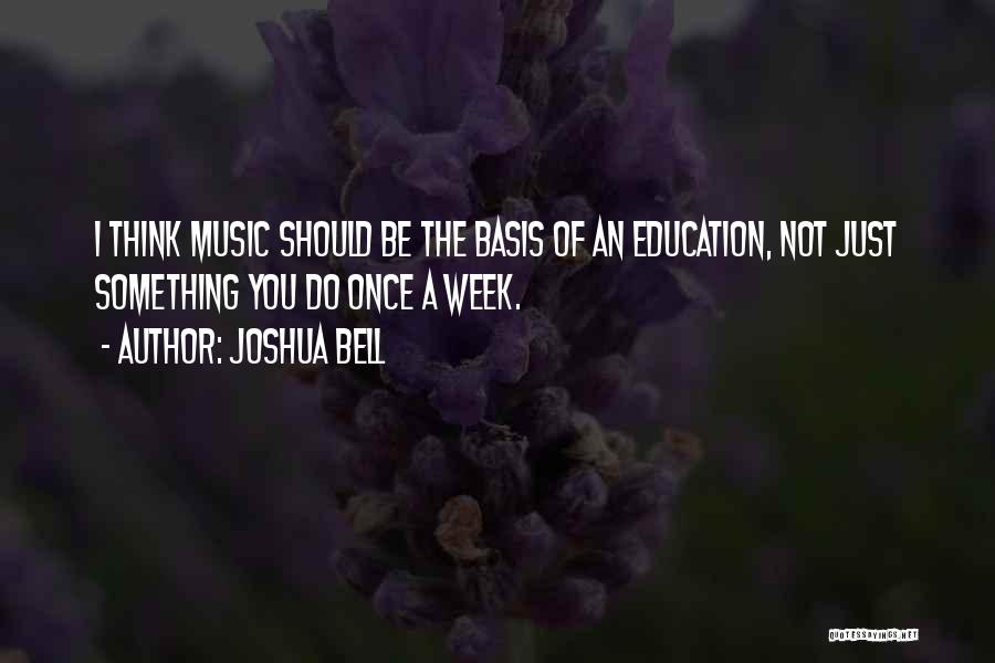 Joshua Bell Quotes: I Think Music Should Be The Basis Of An Education, Not Just Something You Do Once A Week.