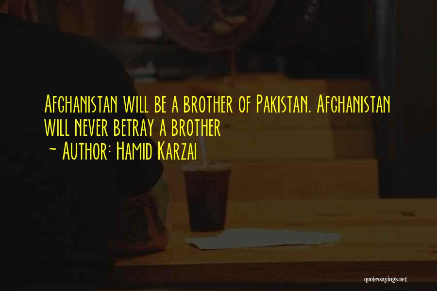 Hamid Karzai Quotes: Afghanistan Will Be A Brother Of Pakistan. Afghanistan Will Never Betray A Brother