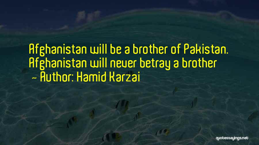 Hamid Karzai Quotes: Afghanistan Will Be A Brother Of Pakistan. Afghanistan Will Never Betray A Brother