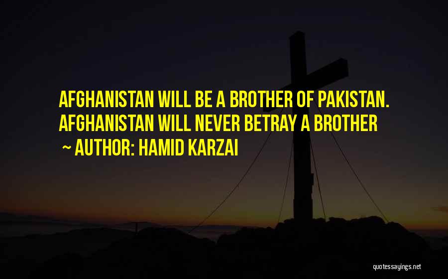 Hamid Karzai Quotes: Afghanistan Will Be A Brother Of Pakistan. Afghanistan Will Never Betray A Brother