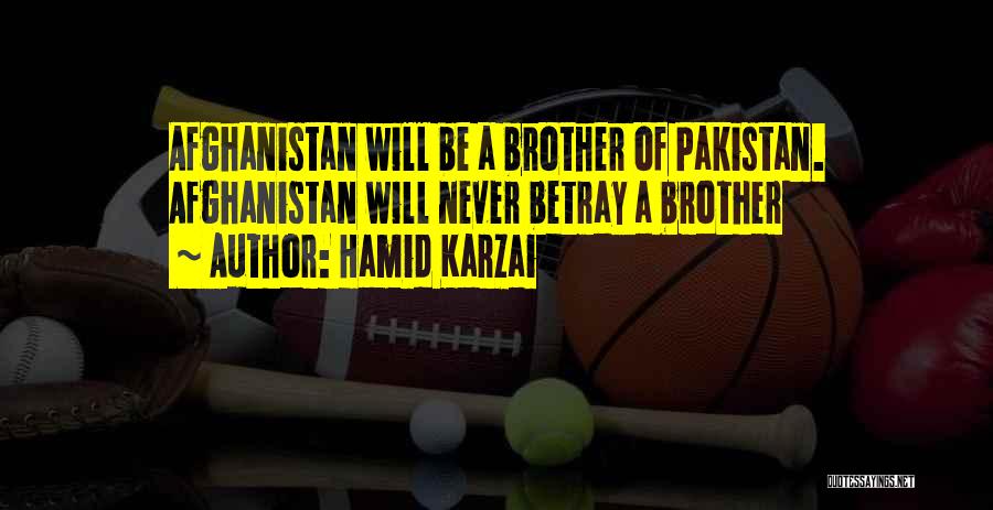 Hamid Karzai Quotes: Afghanistan Will Be A Brother Of Pakistan. Afghanistan Will Never Betray A Brother