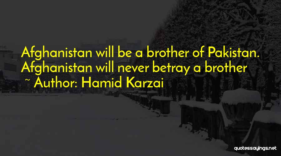 Hamid Karzai Quotes: Afghanistan Will Be A Brother Of Pakistan. Afghanistan Will Never Betray A Brother