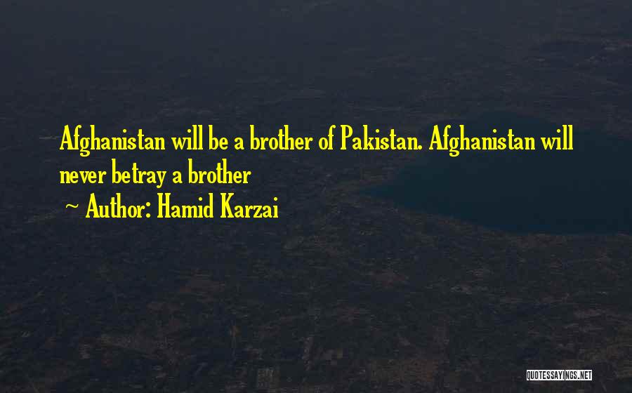 Hamid Karzai Quotes: Afghanistan Will Be A Brother Of Pakistan. Afghanistan Will Never Betray A Brother