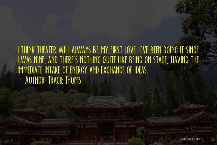 Tracie Thoms Quotes: I Think Theater Will Always Be My First Love. I've Been Doing It Since I Was Nine, And There's Nothing