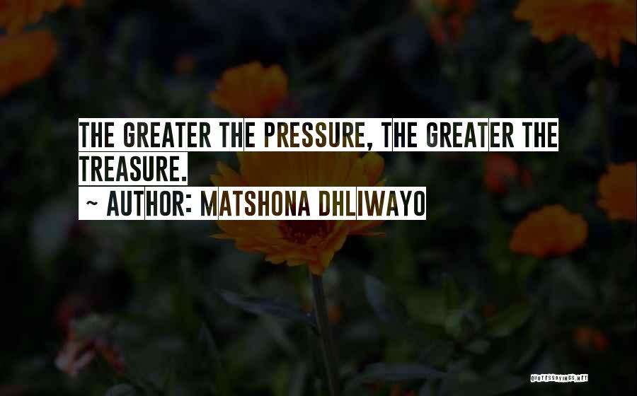 Matshona Dhliwayo Quotes: The Greater The Pressure, The Greater The Treasure.