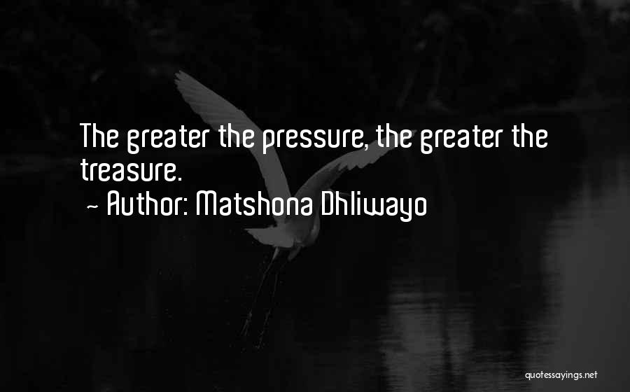 Matshona Dhliwayo Quotes: The Greater The Pressure, The Greater The Treasure.