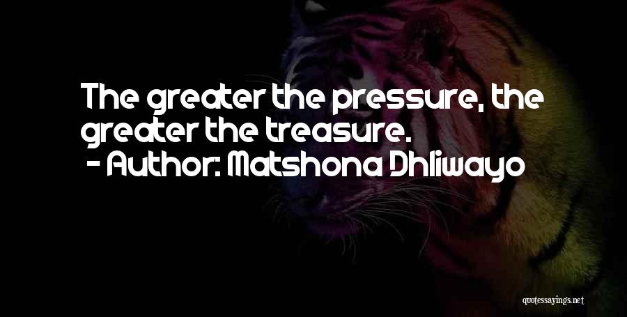 Matshona Dhliwayo Quotes: The Greater The Pressure, The Greater The Treasure.