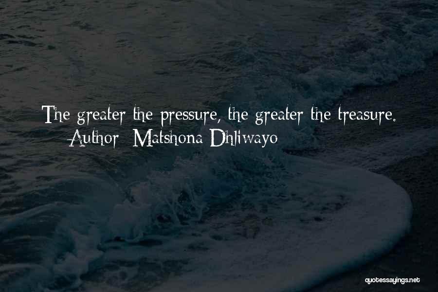 Matshona Dhliwayo Quotes: The Greater The Pressure, The Greater The Treasure.