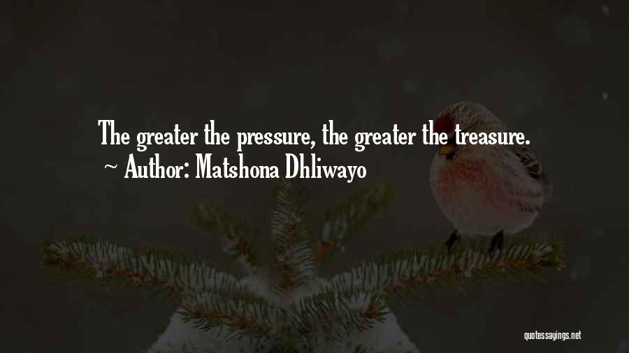 Matshona Dhliwayo Quotes: The Greater The Pressure, The Greater The Treasure.