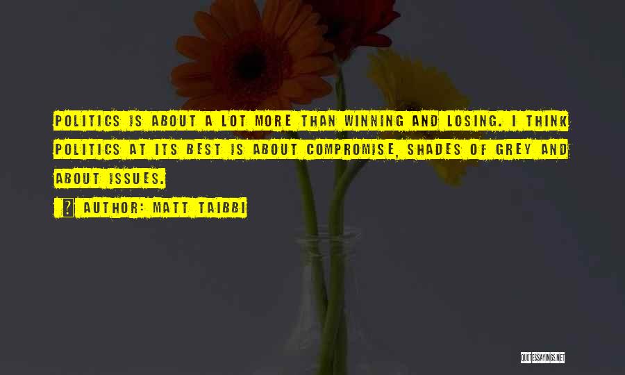 Matt Taibbi Quotes: Politics Is About A Lot More Than Winning And Losing. I Think Politics At Its Best Is About Compromise, Shades