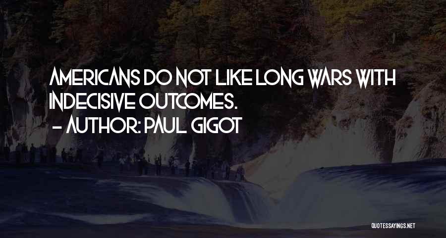 Paul Gigot Quotes: Americans Do Not Like Long Wars With Indecisive Outcomes.