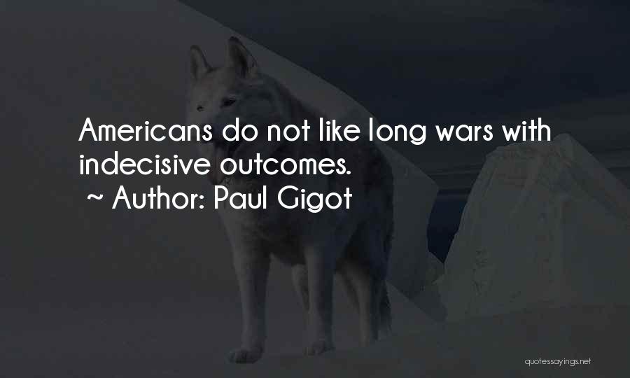 Paul Gigot Quotes: Americans Do Not Like Long Wars With Indecisive Outcomes.