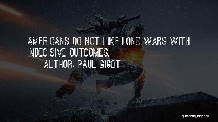 Paul Gigot Quotes: Americans Do Not Like Long Wars With Indecisive Outcomes.