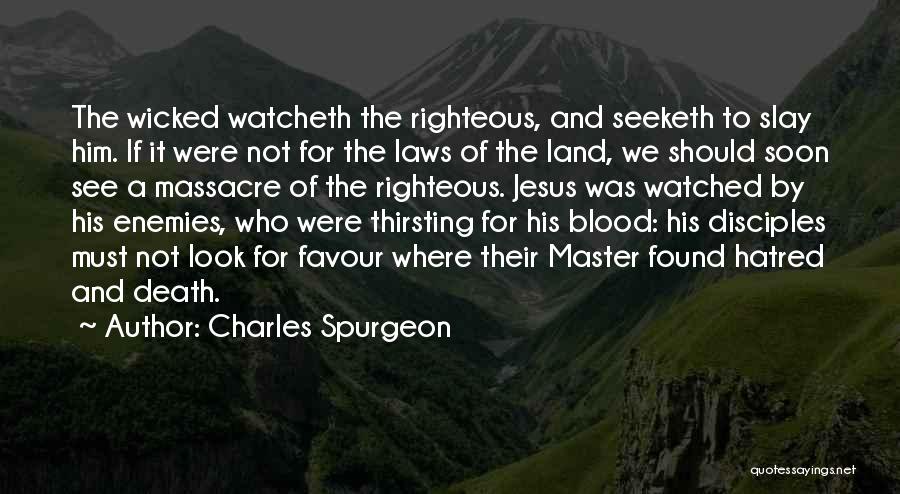 Charles Spurgeon Quotes: The Wicked Watcheth The Righteous, And Seeketh To Slay Him. If It Were Not For The Laws Of The Land,