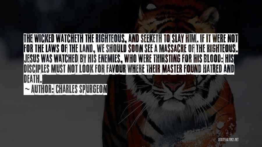 Charles Spurgeon Quotes: The Wicked Watcheth The Righteous, And Seeketh To Slay Him. If It Were Not For The Laws Of The Land,