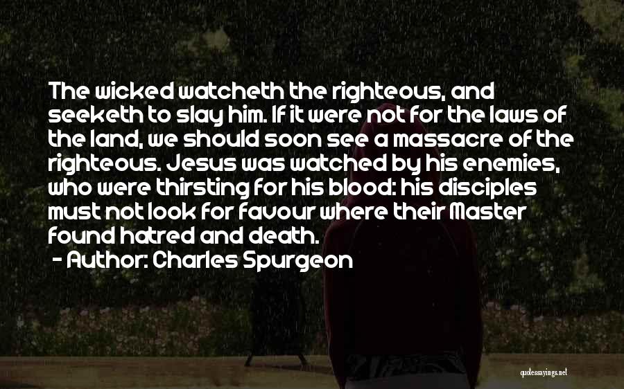 Charles Spurgeon Quotes: The Wicked Watcheth The Righteous, And Seeketh To Slay Him. If It Were Not For The Laws Of The Land,