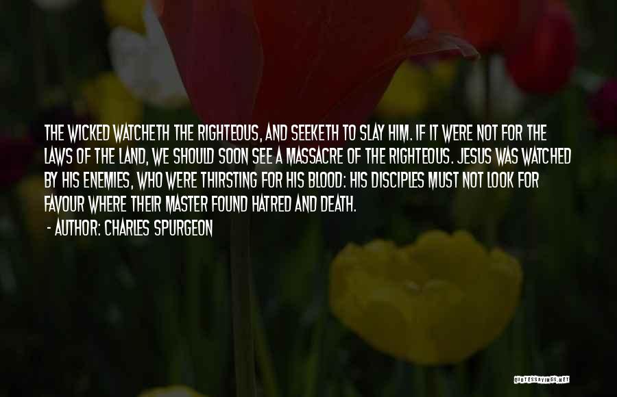 Charles Spurgeon Quotes: The Wicked Watcheth The Righteous, And Seeketh To Slay Him. If It Were Not For The Laws Of The Land,