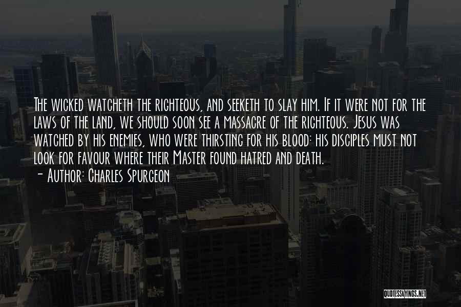 Charles Spurgeon Quotes: The Wicked Watcheth The Righteous, And Seeketh To Slay Him. If It Were Not For The Laws Of The Land,