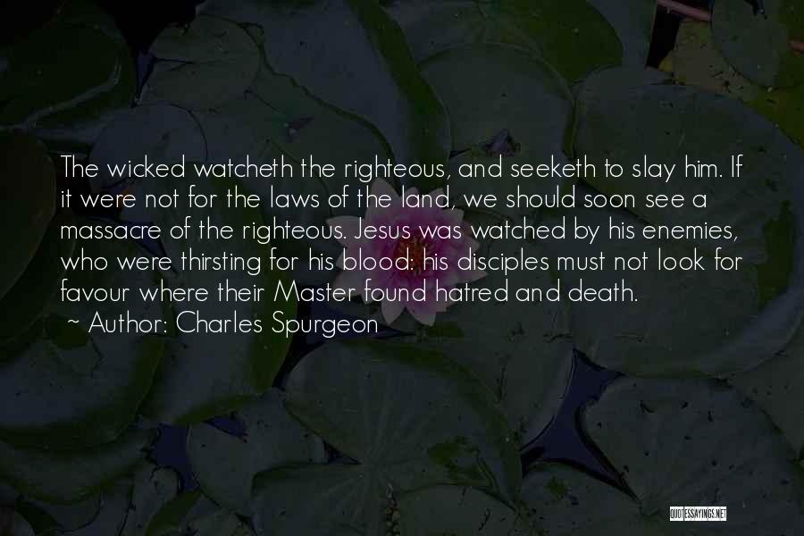 Charles Spurgeon Quotes: The Wicked Watcheth The Righteous, And Seeketh To Slay Him. If It Were Not For The Laws Of The Land,