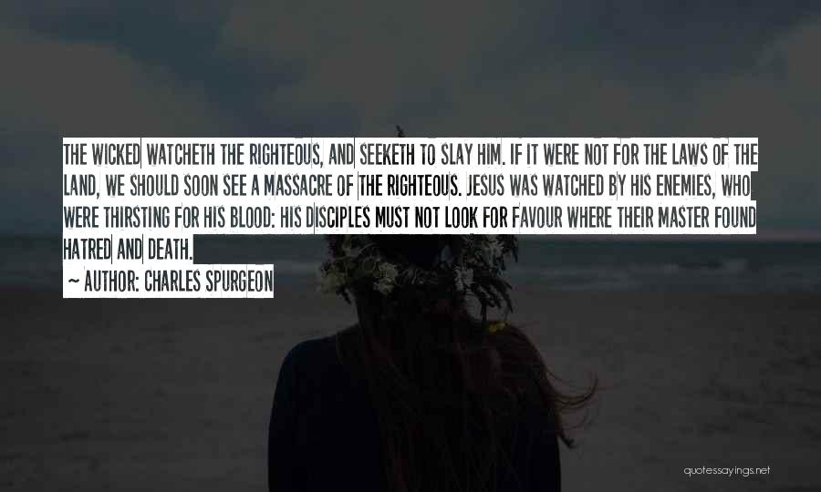 Charles Spurgeon Quotes: The Wicked Watcheth The Righteous, And Seeketh To Slay Him. If It Were Not For The Laws Of The Land,