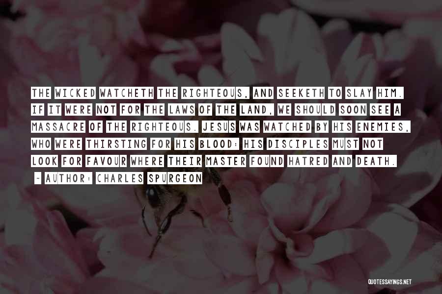 Charles Spurgeon Quotes: The Wicked Watcheth The Righteous, And Seeketh To Slay Him. If It Were Not For The Laws Of The Land,