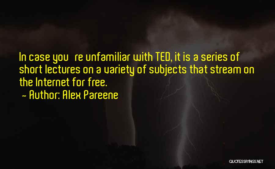 Alex Pareene Quotes: In Case You're Unfamiliar With Ted, It Is A Series Of Short Lectures On A Variety Of Subjects That Stream