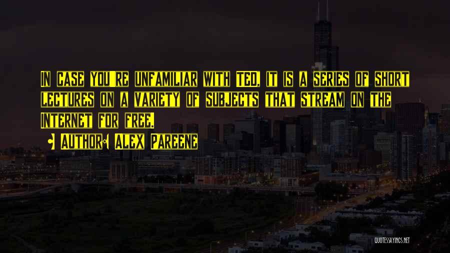 Alex Pareene Quotes: In Case You're Unfamiliar With Ted, It Is A Series Of Short Lectures On A Variety Of Subjects That Stream
