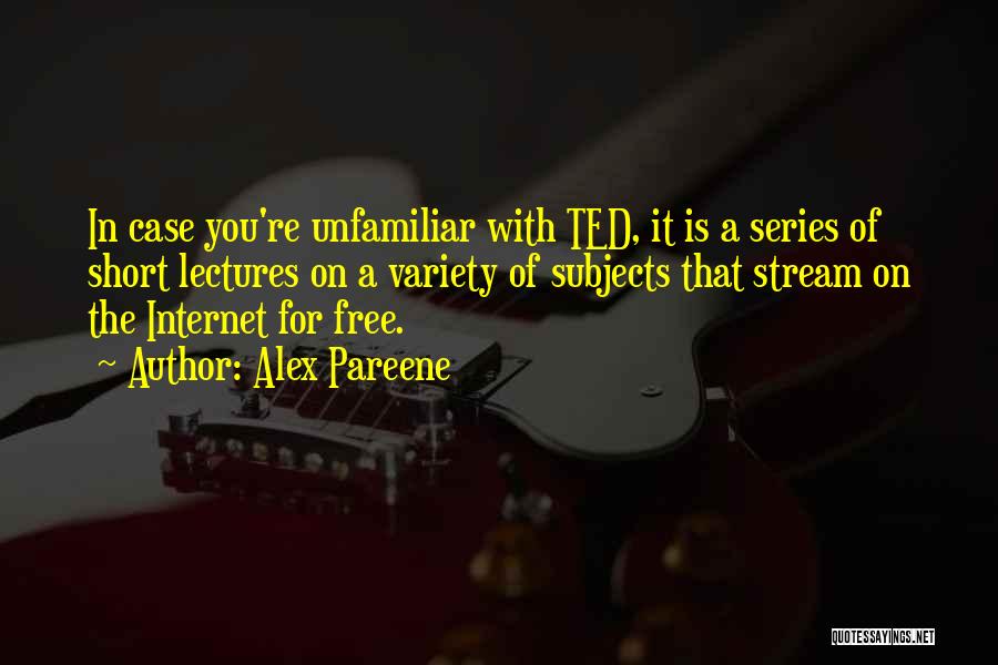 Alex Pareene Quotes: In Case You're Unfamiliar With Ted, It Is A Series Of Short Lectures On A Variety Of Subjects That Stream