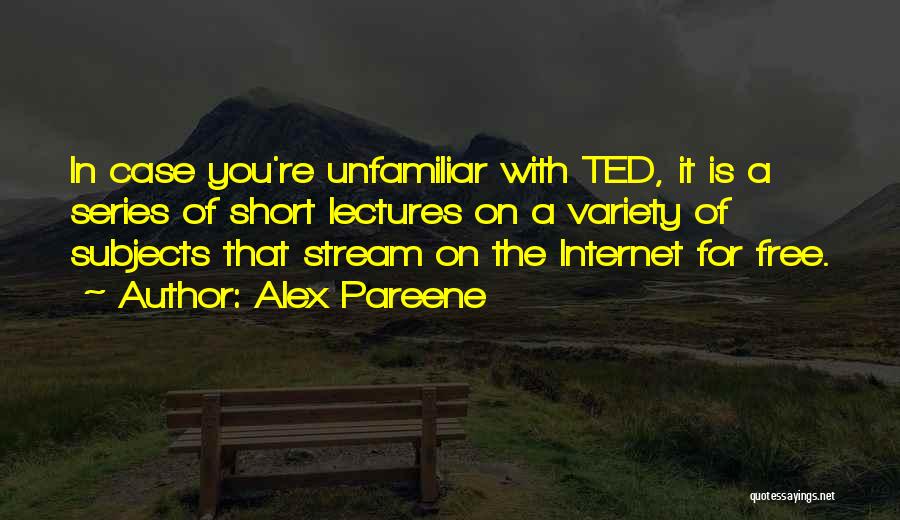Alex Pareene Quotes: In Case You're Unfamiliar With Ted, It Is A Series Of Short Lectures On A Variety Of Subjects That Stream