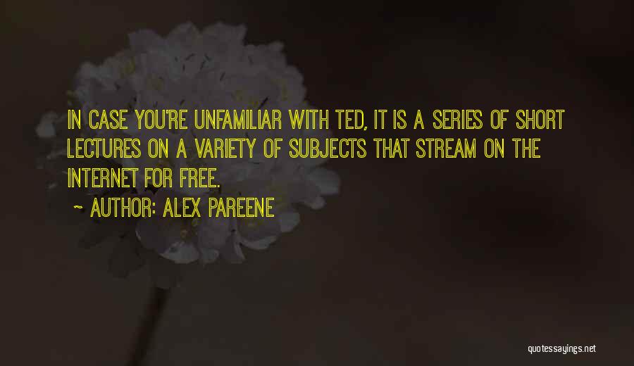 Alex Pareene Quotes: In Case You're Unfamiliar With Ted, It Is A Series Of Short Lectures On A Variety Of Subjects That Stream