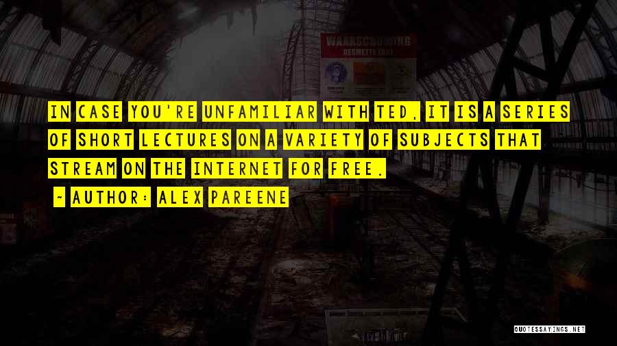 Alex Pareene Quotes: In Case You're Unfamiliar With Ted, It Is A Series Of Short Lectures On A Variety Of Subjects That Stream