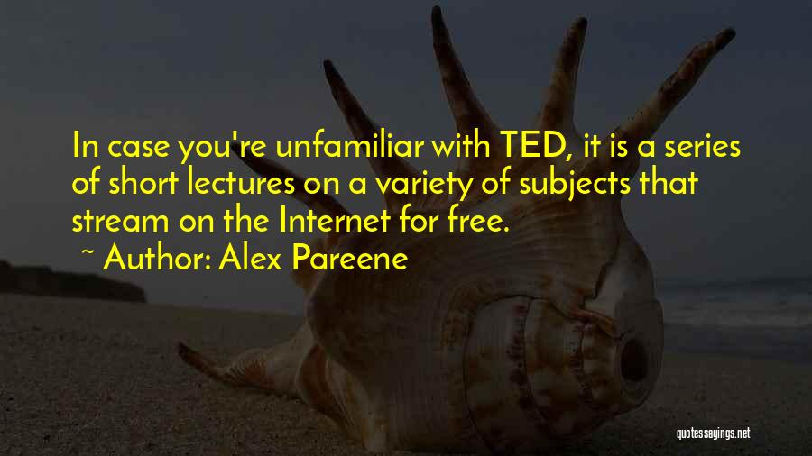 Alex Pareene Quotes: In Case You're Unfamiliar With Ted, It Is A Series Of Short Lectures On A Variety Of Subjects That Stream