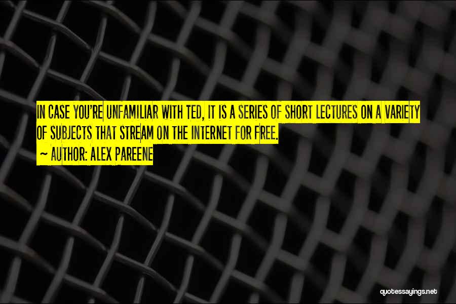 Alex Pareene Quotes: In Case You're Unfamiliar With Ted, It Is A Series Of Short Lectures On A Variety Of Subjects That Stream