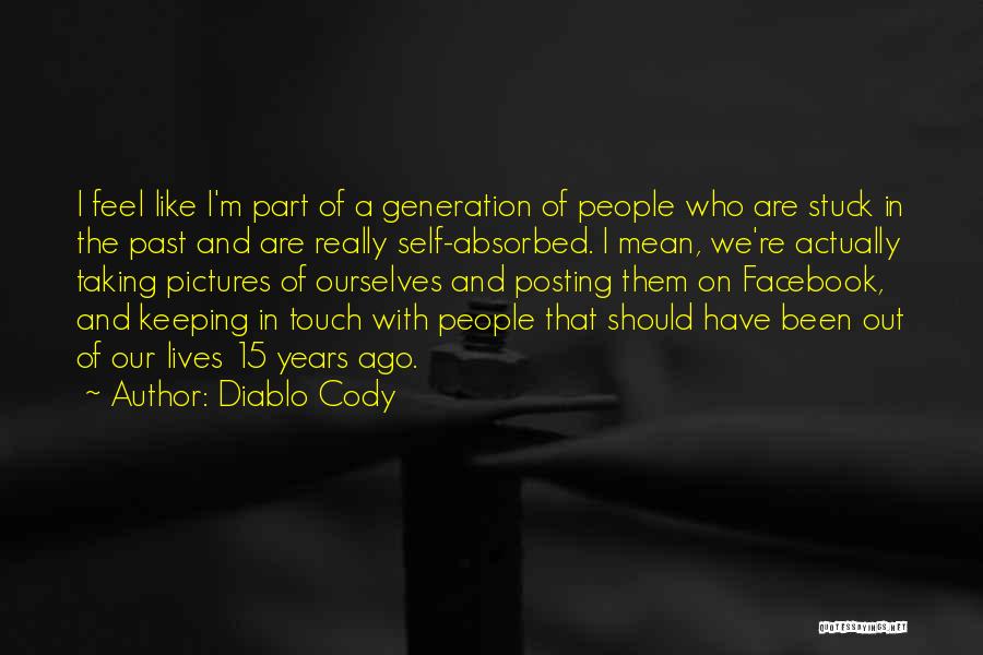 Diablo Cody Quotes: I Feel Like I'm Part Of A Generation Of People Who Are Stuck In The Past And Are Really Self-absorbed.