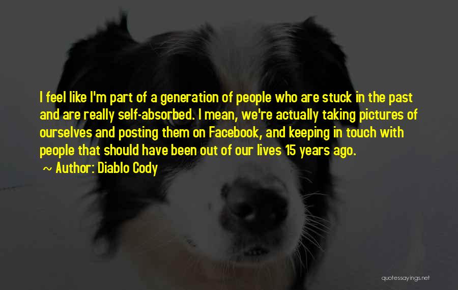 Diablo Cody Quotes: I Feel Like I'm Part Of A Generation Of People Who Are Stuck In The Past And Are Really Self-absorbed.