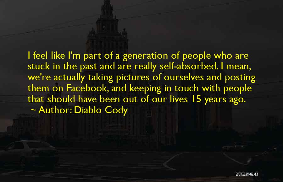 Diablo Cody Quotes: I Feel Like I'm Part Of A Generation Of People Who Are Stuck In The Past And Are Really Self-absorbed.