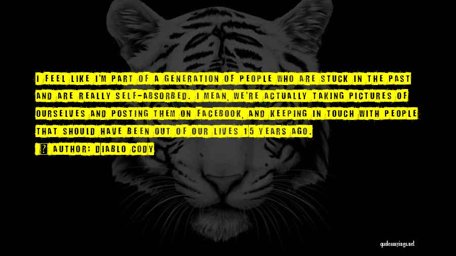 Diablo Cody Quotes: I Feel Like I'm Part Of A Generation Of People Who Are Stuck In The Past And Are Really Self-absorbed.