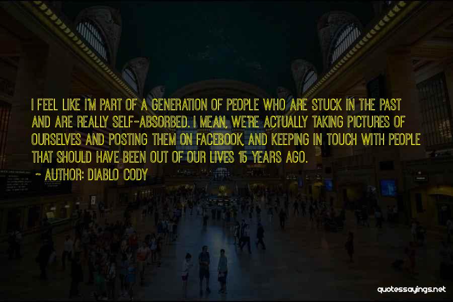 Diablo Cody Quotes: I Feel Like I'm Part Of A Generation Of People Who Are Stuck In The Past And Are Really Self-absorbed.