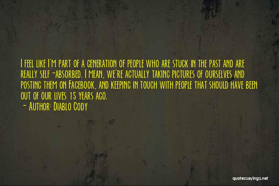 Diablo Cody Quotes: I Feel Like I'm Part Of A Generation Of People Who Are Stuck In The Past And Are Really Self-absorbed.