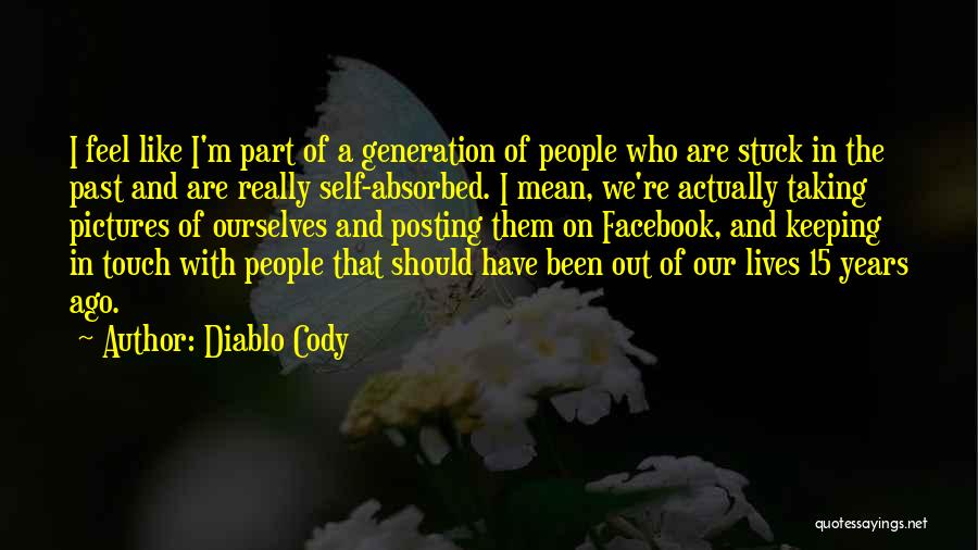 Diablo Cody Quotes: I Feel Like I'm Part Of A Generation Of People Who Are Stuck In The Past And Are Really Self-absorbed.