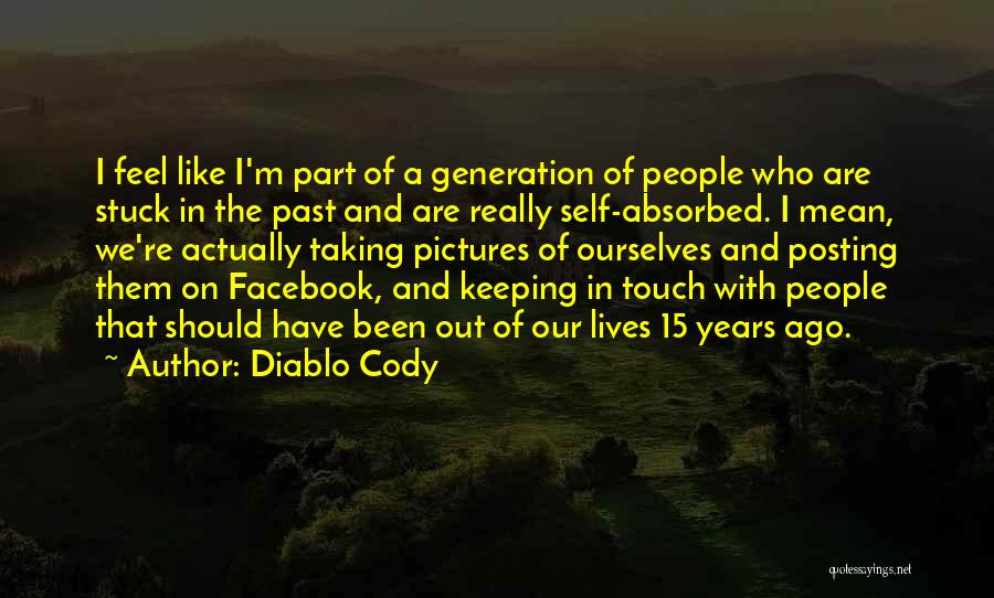 Diablo Cody Quotes: I Feel Like I'm Part Of A Generation Of People Who Are Stuck In The Past And Are Really Self-absorbed.