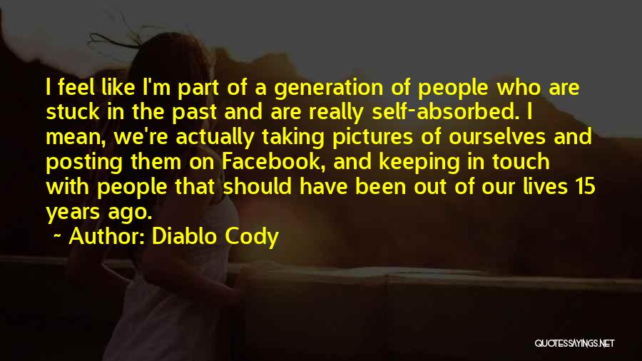 Diablo Cody Quotes: I Feel Like I'm Part Of A Generation Of People Who Are Stuck In The Past And Are Really Self-absorbed.